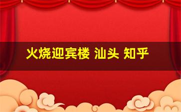 火烧迎宾楼 汕头 知乎